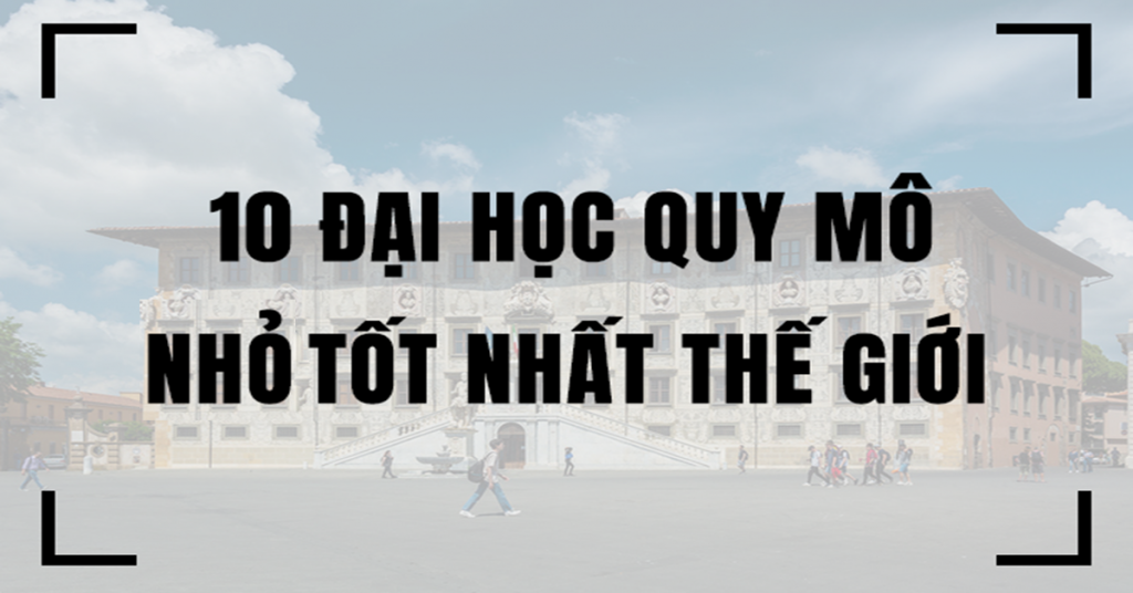 10 đại học quy mô nhỏ tốt nhất thế giới